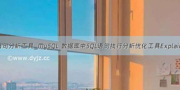 mysql SQL语句分析工具_MySQL 数据库中SQL语句执行分析优化工具Explain使用说明 |