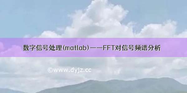 数字信号处理(matlab)——FFT对信号频谱分析