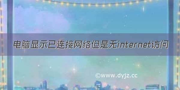 电脑显示已连接网络但是无internet访问