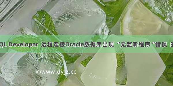 使用PL/SQL Developer  远程连接Oracle数据库出现 “无监听程序“错误  的解决办法