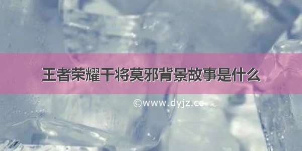 王者荣耀干将莫邪背景故事是什么