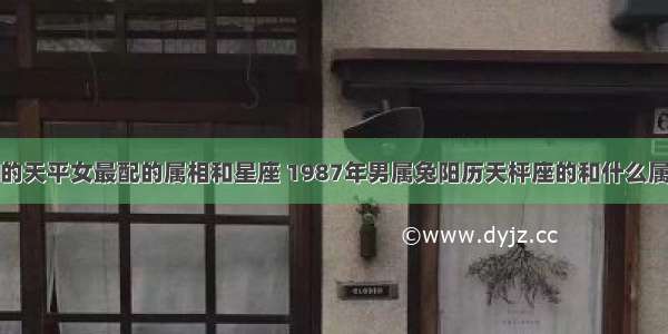 属兔的天平女最配的属相和星座 1987年男属兔阳历天枰座的和什么属相哪