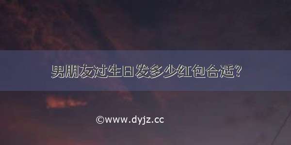 男朋友过生日发多少红包合适？