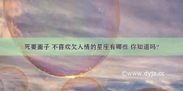 死要面子 不喜欢欠人情的星座有哪些 你知道吗？