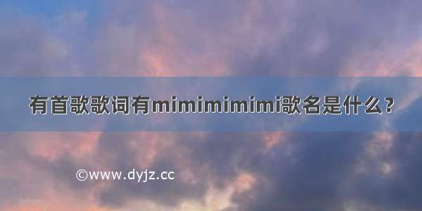 有首歌歌词有mimimimimi歌名是什么？