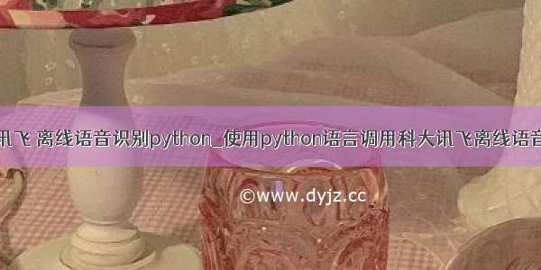 科大讯飞 离线语音识别python_使用python语言调用科大讯飞离线语音合成