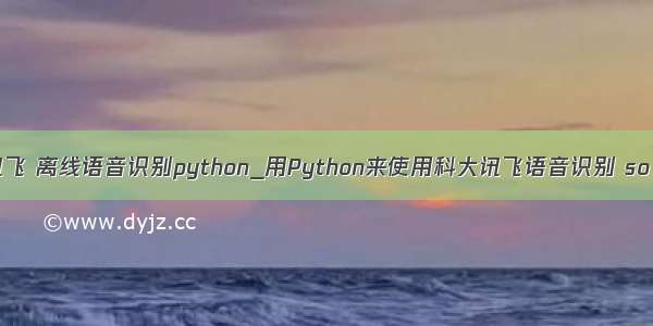 科大讯飞 离线语音识别python_用Python来使用科大讯飞语音识别 so easy