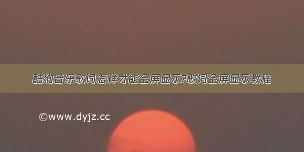 酷狗音乐歌词怎样才能全屏显示?歌词全屏显示教程