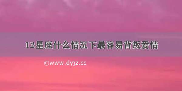 12星座什么情况下最容易背叛爱情