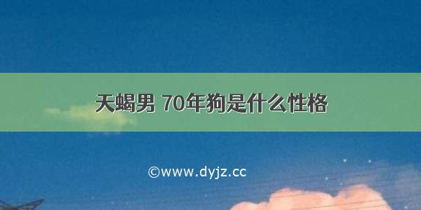 天蝎男 70年狗是什么性格