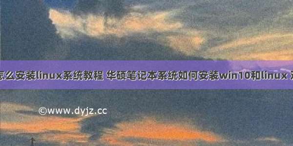 华硕怎么安装linux系统教程 华硕笔记本系统如何安装win10和linux 双系统