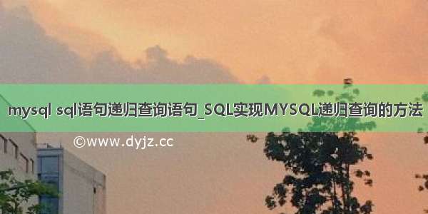 mysql sql语句递归查询语句_SQL实现MYSQL递归查询的方法