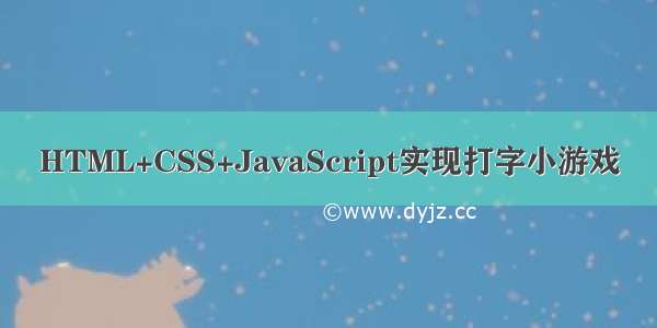 HTML+CSS+JavaScript实现打字小游戏