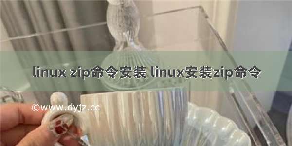 linux zip命令安装 linux安装zip命令