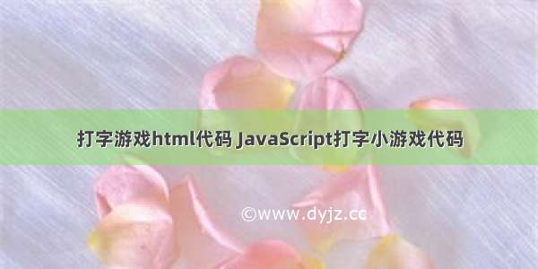 打字游戏html代码 JavaScript打字小游戏代码