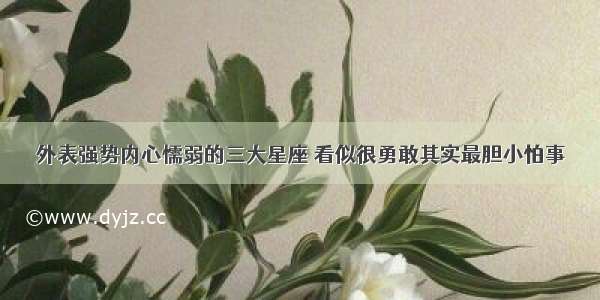 外表强势内心懦弱的三大星座 看似很勇敢其实最胆小怕事