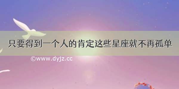 只要得到一个人的肯定这些星座就不再孤单