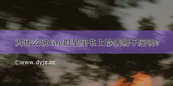 为什么说Vae的星座书上抄袭狮子座呢？