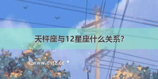 天枰座与12星座什么关系？