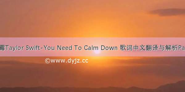 霉霉Taylor Swift-You Need To Calm Down 歌词中文翻译与解析Part1