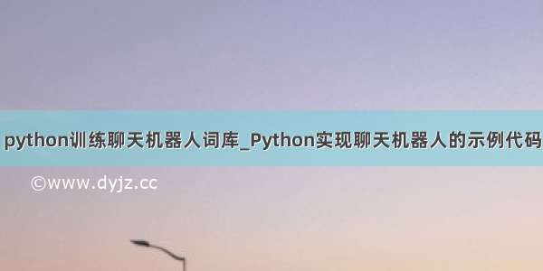 python训练聊天机器人词库_Python实现聊天机器人的示例代码