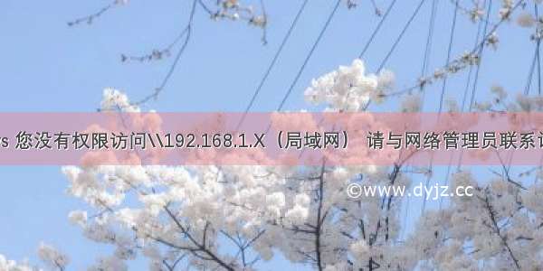 解决windows 您没有权限访问\\192.168.1.X（局域网） 请与网络管理员联系请求访问权限