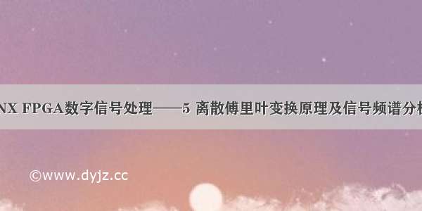 XILINX FPGA数字信号处理——5 离散傅里叶变换原理及信号频谱分析实现