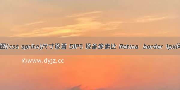 背景图(css sprite)尺寸设置 DIPS 设备像素比 Retina  border 1px问题