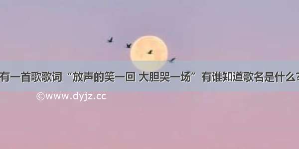 有一首歌歌词“放声的笑一回 大胆哭一场”有谁知道歌名是什么？