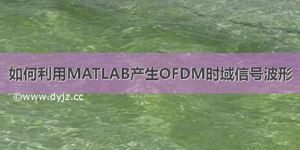 如何利用MATLAB产生OFDM时域信号波形