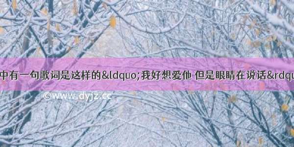 谁知道有一首歌其中有一句歌词是这样的“我好想爱他 但是眼睛在说话”这是什么歌啊？