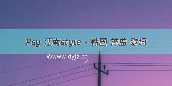 Psy 江南style - 韩国 神曲 歌词