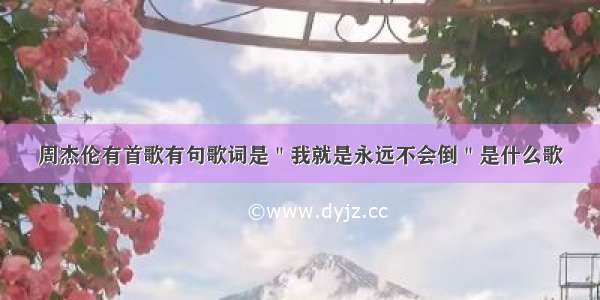 周杰伦有首歌有句歌词是＂我就是永远不会倒＂是什么歌