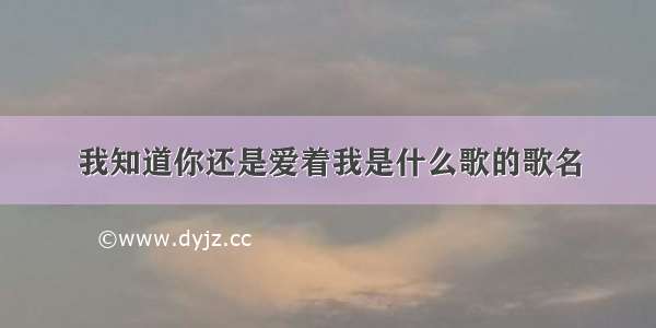 我知道你还是爱着我是什么歌的歌名