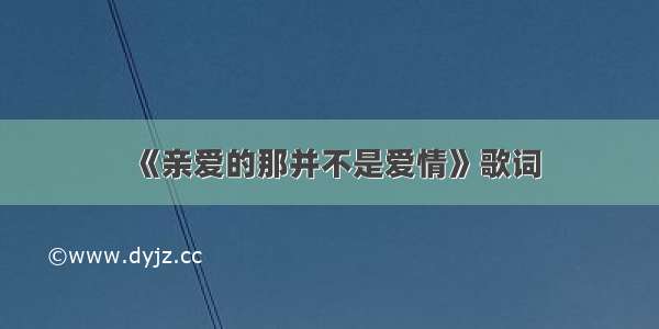 《亲爱的那并不是爱情》歌词