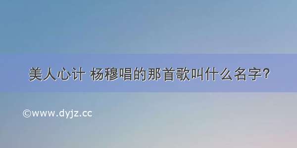 美人心计 杨穆唱的那首歌叫什么名字？