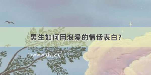 男生如何用浪漫的情话表白？