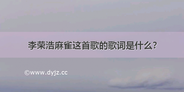 李荣浩麻雀这首歌的歌词是什么？