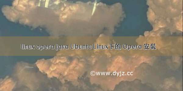 linux opera java Ubuntu Linux下的 Opera 安装