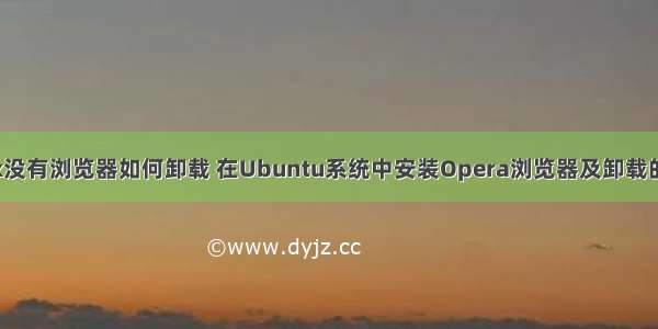 linux没有浏览器如何卸载 在Ubuntu系统中安装Opera浏览器及卸载的方法