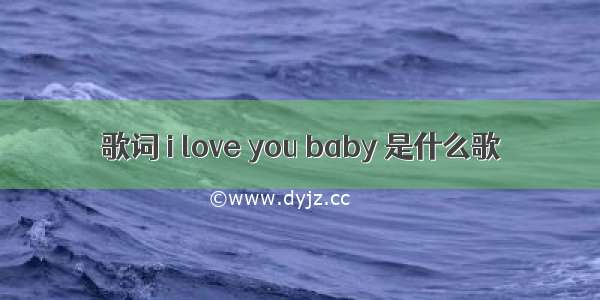 歌词 i love you baby 是什么歌