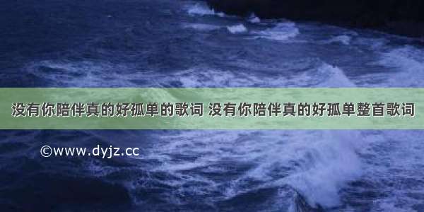 没有你陪伴真的好孤单的歌词 没有你陪伴真的好孤单整首歌词