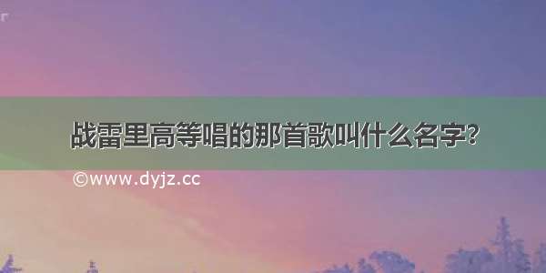 战雷里高等唱的那首歌叫什么名字？