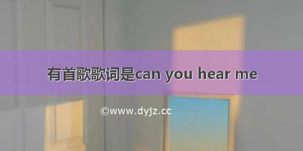 有首歌歌词是can you hear me