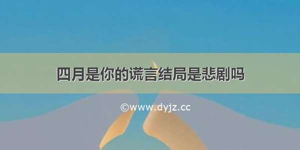 四月是你的谎言结局是悲剧吗