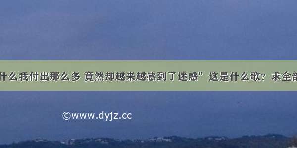 “为什么我付出那么多 竟然却越来越感到了迷惑”这是什么歌？求全部歌词。