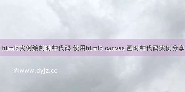 html5实例绘制时钟代码 使用html5 canvas 画时钟代码实例分享