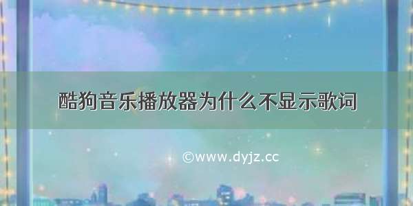 酷狗音乐播放器为什么不显示歌词