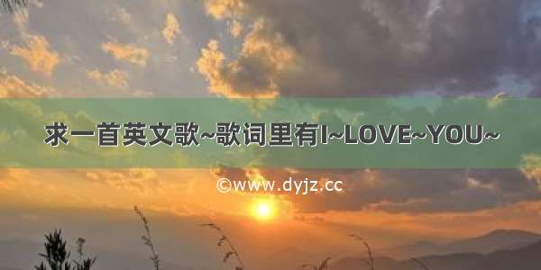 求一首英文歌~歌词里有I~LOVE~YOU~