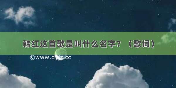 韩红这首歌是叫什么名字？（歌词）